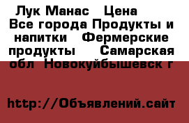 Лук Манас › Цена ­ 8 - Все города Продукты и напитки » Фермерские продукты   . Самарская обл.,Новокуйбышевск г.